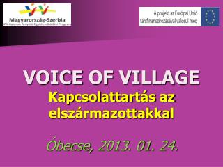 VOICE OF VILLAGE Kapcsolattartás az elszármazottakkal Óbecse, 2013. 01. 24.