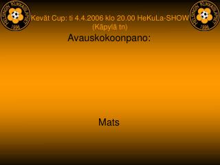 Kevät Cup: ti 4.4.2006 klo 20.00 HeKuLa-SHOW (Käpylä tn)