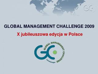 GLOBAL MANAGEMENT CHALLENGE 2009 X jubileuszowa edycja w Polsce