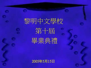 黎明中文學校 第十屆 畢業典禮 200 5 年5月1 5 日