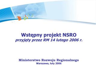 Wstępny projekt NSRO przyjęty przez RM 14 lutego 2006 r. Ministerstwo Rozwoju Regionalnego