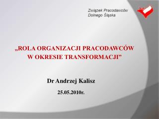 „ROLA ORGANIZACJI PRACODAWCÓW 	W OKRESIE TRANSFORMACJI” Dr Andrzej Kalisz 25.05.2010r.
