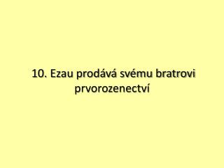 10. Ezau prodává svému bratrovi prvorozenectví