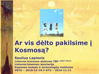 Ar vis dėlto pakilsime į Kosmosą? Saulius Lapienis Lietuvos kosmoso atstovas 7BP (2007-2010)