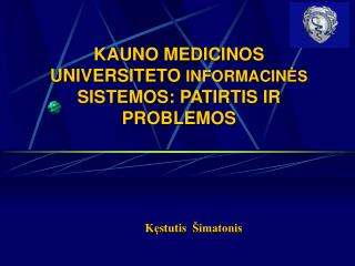 KAUNO MEDICINOS UNIVERSITETO INFORMACIN ĖS SISTEMOS : PATIRTIS IR PROBLEMOS