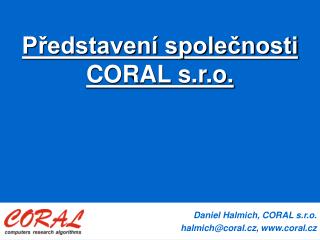 Daniel Halmich, CORAL s.r.o. halmich @coral.cz , coral.cz