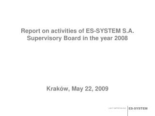 Report on activities of ES-SYSTEM S.A. Supervisory Board in the year 2008 Kraków , May 22 , 2009