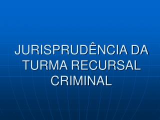 JURISPRUDÊNCIA DA TURMA RECURSAL CRIMINAL