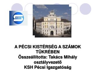 A PÉCSI KISTÉRSÉG A SZÁMOK TÜKRÉBEN Összeállította: Takács Mihály osztályvezető