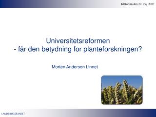 Universitetsreformen - får den betydning for planteforskningen?
