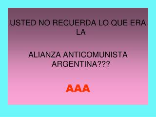 USTED NO RECUERDA LO QUE ERA LA ALIANZA ANTICOMUNISTA ARGENTINA??? AAA