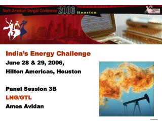 India’s Energy Challenge June 28 &amp; 29, 2006, Hilton Americas, Houston Panel Session 3B LNG/GTL