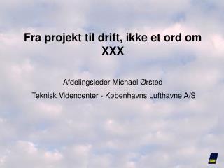Fra projekt til drift, ikke et ord om XXX Afdelingsleder Michael Ørsted