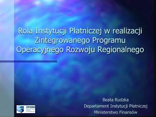 Rola Instytucji Płatniczej w realizacji Zintegrowanego Programu Operacyjnego Rozwoju Regionalnego