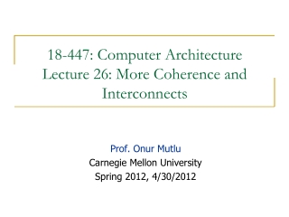 18-447: Computer Architecture Lecture 26: More Coherence and Interconnects