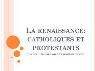 La renaissance: catholiques et protestants