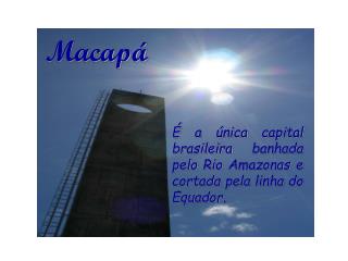 É a única capital brasileira banhada pelo Rio Amazonas e cortada pela linha do Equador.