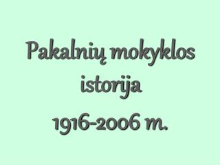 Pakalnių mokyklos istorija 1916- 200 6 m.