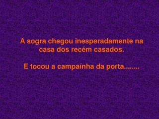 A sogra chegou inesperadamente na casa dos recém casados. E tocou a campaínha da porta........