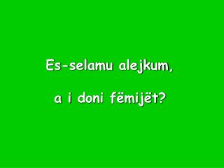 Es-selamu alejkum , a i doni fëmijët ?