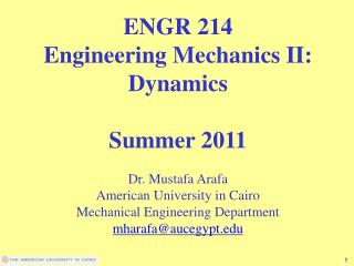 ENGR 214 Engineering Mechanics II: Dynamics Summer 2011 Dr. Mustafa Arafa American University in Cairo Mechanical Engine