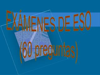 EXÁMENES DE ESO (60 preguntas)