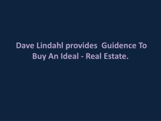 Dave Lindahl provides Guidence To Buy An Ideal - Real Estat