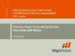 Predicting Plateau Period and Decline Rate Chris Smith, BHP Billiton