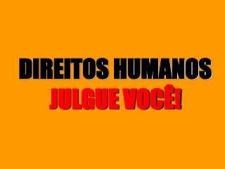 DIREITOS HUMANOS JULGUE VOCÊ!