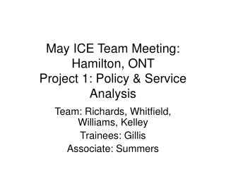 May ICE Team Meeting: Hamilton, ONT Project 1: Policy &amp; Service Analysis