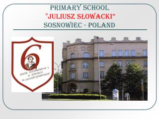 PRIMARY SCHOOL ” JULIUSZ SŁOWACKI” SOSNOWIEC - POLAND