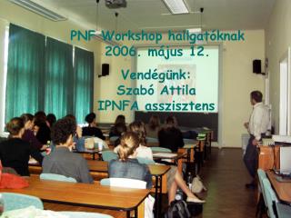 PNF Workshop hallgatóknak 2006. május 12.