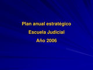 Plan anual estratégico Escuela Judicial Año 2006