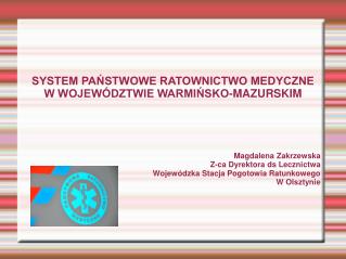 SYSTEM PAŃSTWOWE RATOWNICTWO MEDYCZNE W WOJEWÓDZTWIE WARMIŃSKO-MAZURSKIM Magdalena Zakrzewska