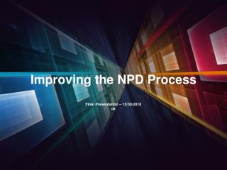 Improving the NPD Process Final Presentation – 10/30/2010 ck
