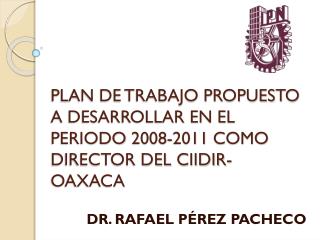 PLAN DE TRABAJO PROPUESTO A DESARROLLAR EN EL PERIODO 2008-2011 COMO DIRECTOR DEL CIIDIR-OAXACA