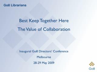 Best Keep Together Here The Value of Collaboration Inaugural Go8 Directors’ Conference Melbourne