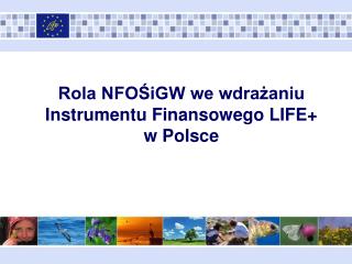Rola NFOŚiGW we wdrażaniu Instrumentu Finansowego LIFE+ w Polsce