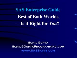 SAS Enterprise Guide Best of Both Worlds – Is it Right for You ? Sunil Gupta