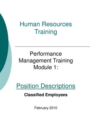 Human Resources Training Performance Management Training Module 1: Position Descriptions Classified Employees February 2