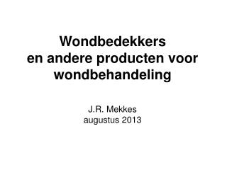 Wondbedekkers en andere producten voor wondbehandeling J.R. Mekkes augustus 2013