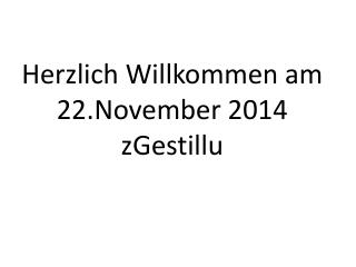 Herzlich Willkommen am 22.November 2014 zGestillu