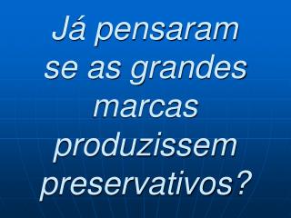 Já pensaram se as grandes marcas produzissem preservativos?