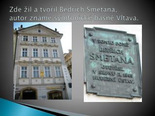 Zde žil a tvořil Bedřich Smetana, autor známé symfonické básně Vltava.