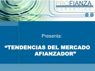 Presenta: “TENDENCIAS DEL MERCADO AFIANZADOR”