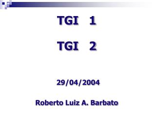 TGI 1 TGI 2 29/04/2004 Roberto Luiz A. Barbato