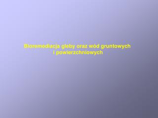 Bioremediacja gleby oraz wód gruntowych i powierzchniowych