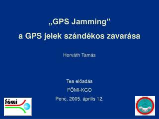 „ GPS Jamming” a GPS jelek szándékos zavarása Horváth Tamás Tea előadás FÖMI-KGO