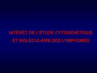 INTÉRÊT DE L’ÉTUDE CYTOGÉNÉTIQUE ET MOLÉCULAIRE DES LYMPHOMES