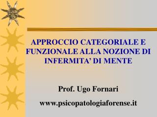 APPROCCIO CATEGORIALE E FUNZIONALE ALLA NOZIONE DI INFERMITA’ DI MENTE Prof. Ugo Fornari